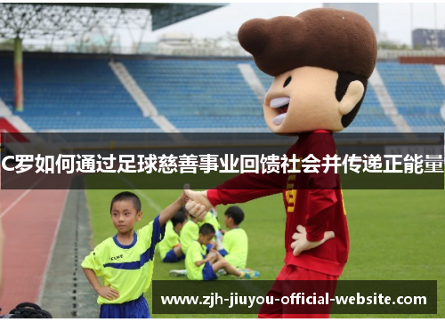 C罗如何通过足球慈善事业回馈社会并传递正能量
