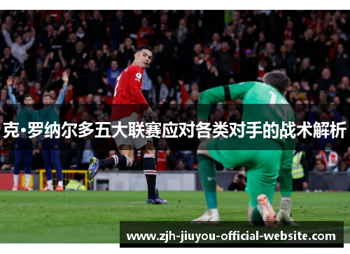 克·罗纳尔多五大联赛应对各类对手的战术解析