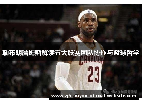 勒布朗詹姆斯解读五大联赛团队协作与篮球哲学