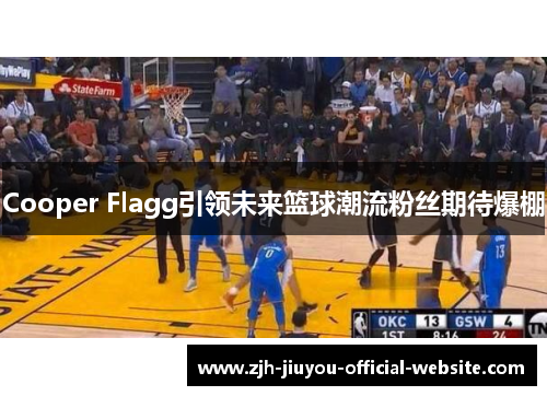Cooper Flagg引领未来篮球潮流粉丝期待爆棚