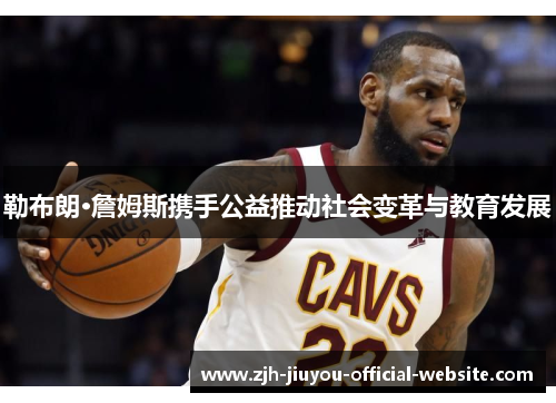 勒布朗·詹姆斯携手公益推动社会变革与教育发展