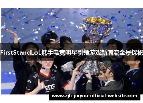 FirstStandLoL携手电竞明星引领游戏新潮流全景探秘