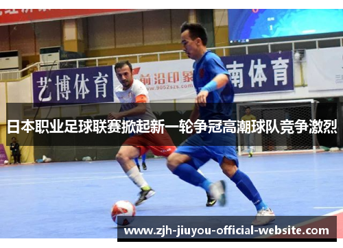 日本职业足球联赛掀起新一轮争冠高潮球队竞争激烈