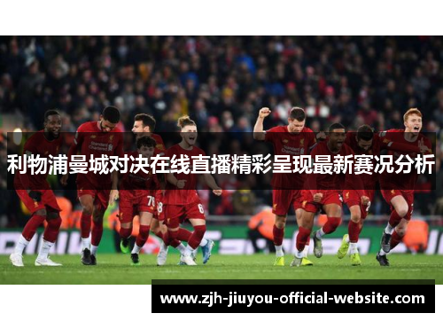 利物浦曼城对决在线直播精彩呈现最新赛况分析