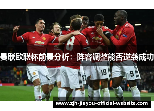曼联欧联杯前景分析：阵容调整能否逆袭成功