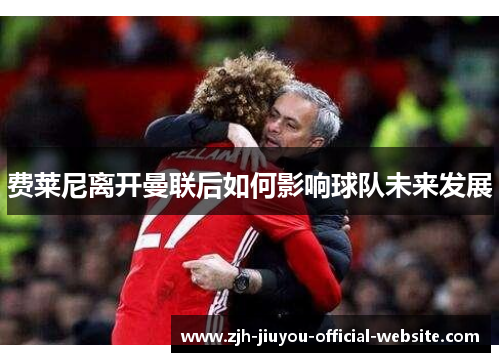 费莱尼离开曼联后如何影响球队未来发展