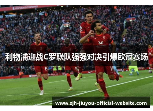 利物浦迎战C罗联队强强对决引爆欧冠赛场