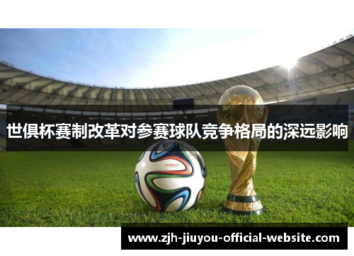 世俱杯赛制改革对参赛球队竞争格局的深远影响