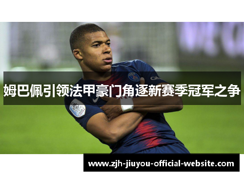 姆巴佩引领法甲豪门角逐新赛季冠军之争
